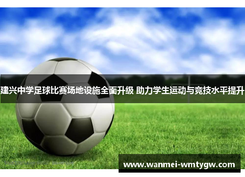 建兴中学足球比赛场地设施全面升级 助力学生运动与竞技水平提升