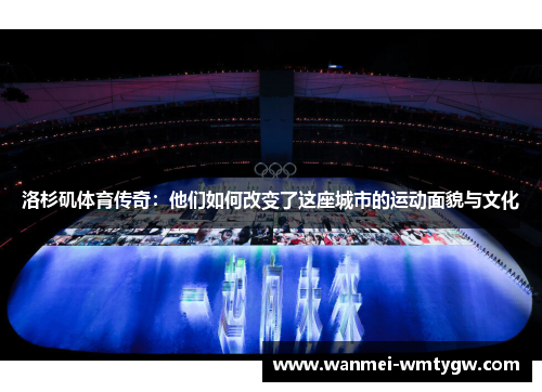 洛杉矶体育传奇：他们如何改变了这座城市的运动面貌与文化