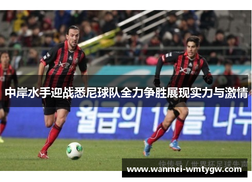 中岸水手迎战悉尼球队全力争胜展现实力与激情