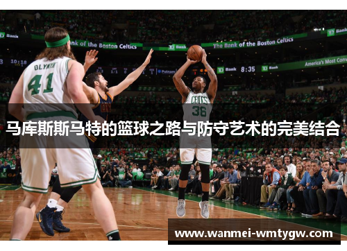 马库斯斯马特的篮球之路与防守艺术的完美结合